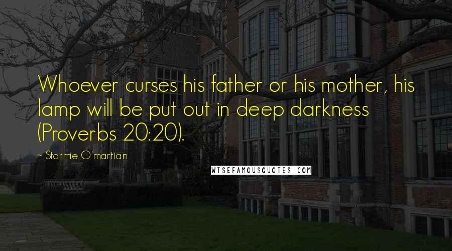 Stormie O'martian Quotes: Whoever curses his father or his mother, his lamp will be put out in deep darkness (Proverbs 20:20).