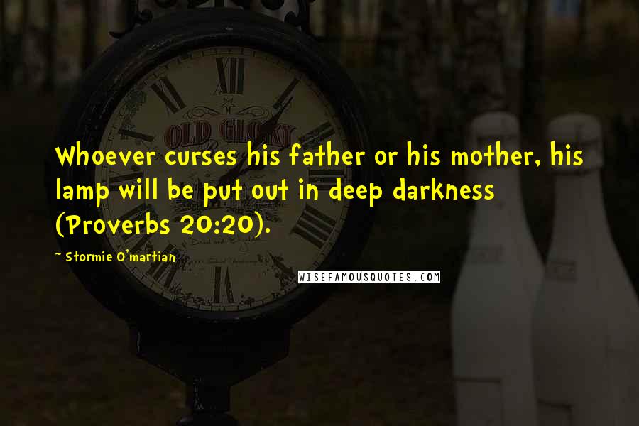 Stormie O'martian Quotes: Whoever curses his father or his mother, his lamp will be put out in deep darkness (Proverbs 20:20).