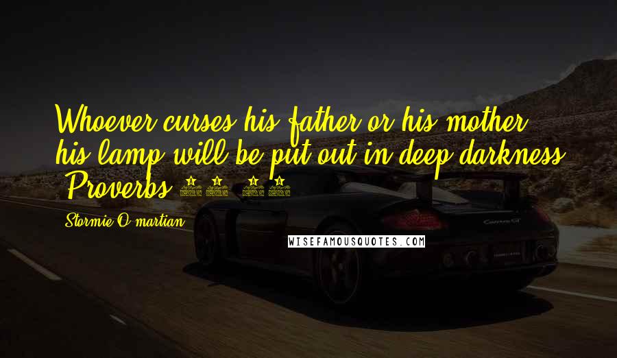 Stormie O'martian Quotes: Whoever curses his father or his mother, his lamp will be put out in deep darkness (Proverbs 20:20).