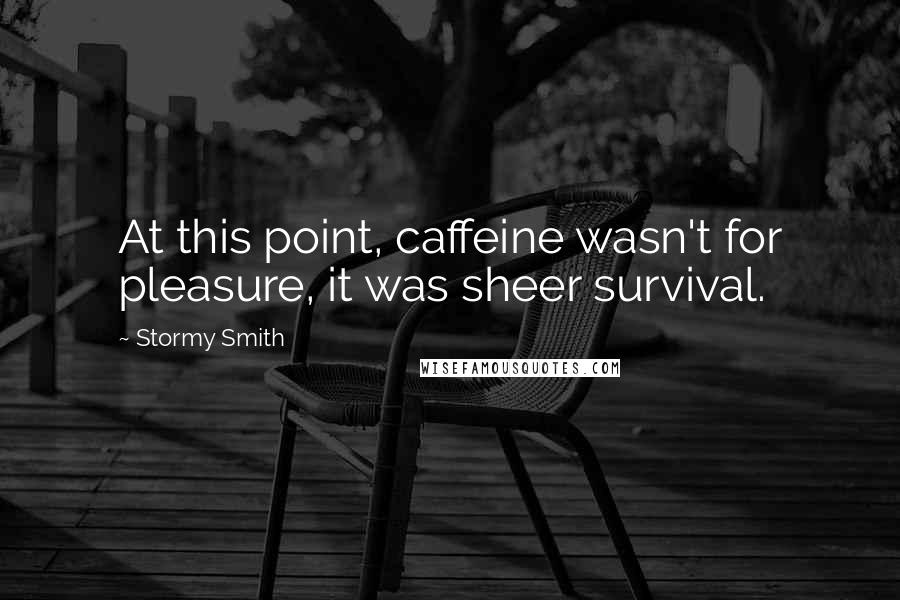 Stormy Smith Quotes: At this point, caffeine wasn't for pleasure, it was sheer survival.