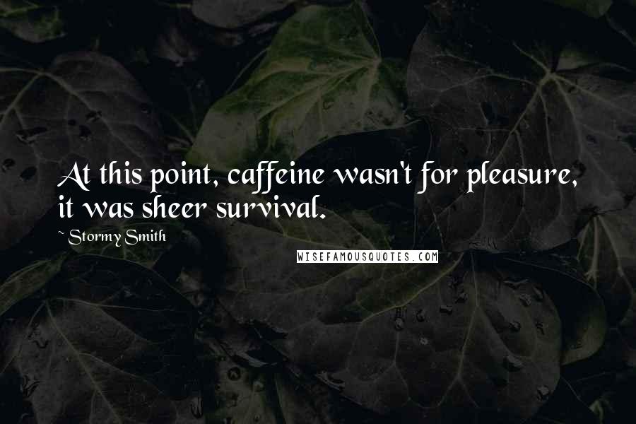 Stormy Smith Quotes: At this point, caffeine wasn't for pleasure, it was sheer survival.