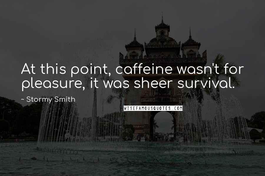 Stormy Smith Quotes: At this point, caffeine wasn't for pleasure, it was sheer survival.