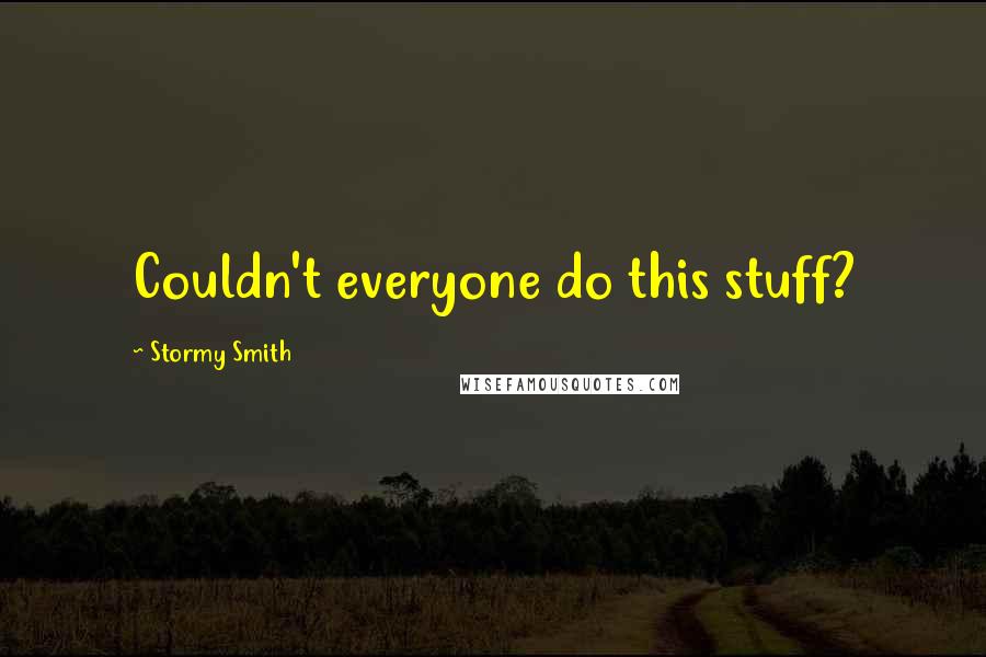 Stormy Smith Quotes: Couldn't everyone do this stuff?