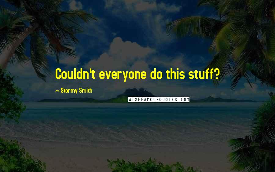 Stormy Smith Quotes: Couldn't everyone do this stuff?