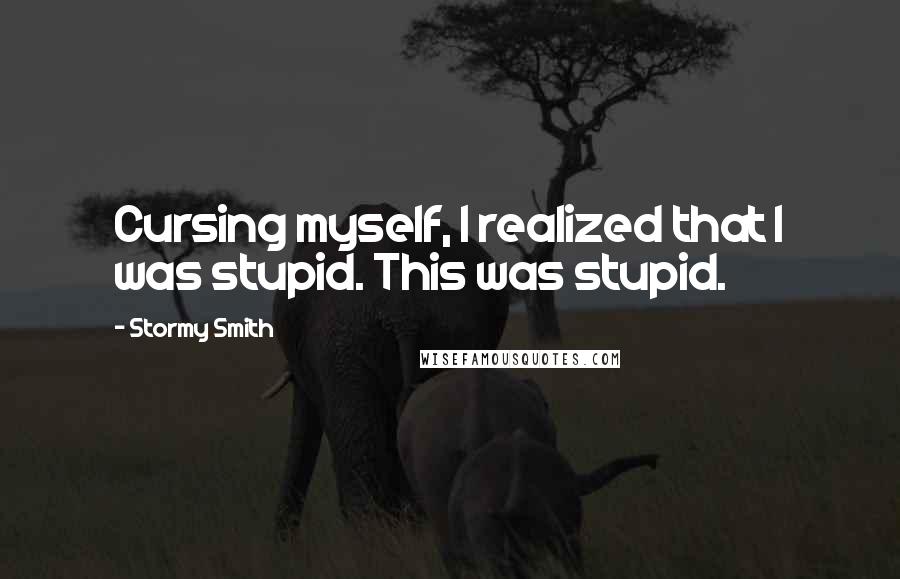 Stormy Smith Quotes: Cursing myself, I realized that I was stupid. This was stupid.