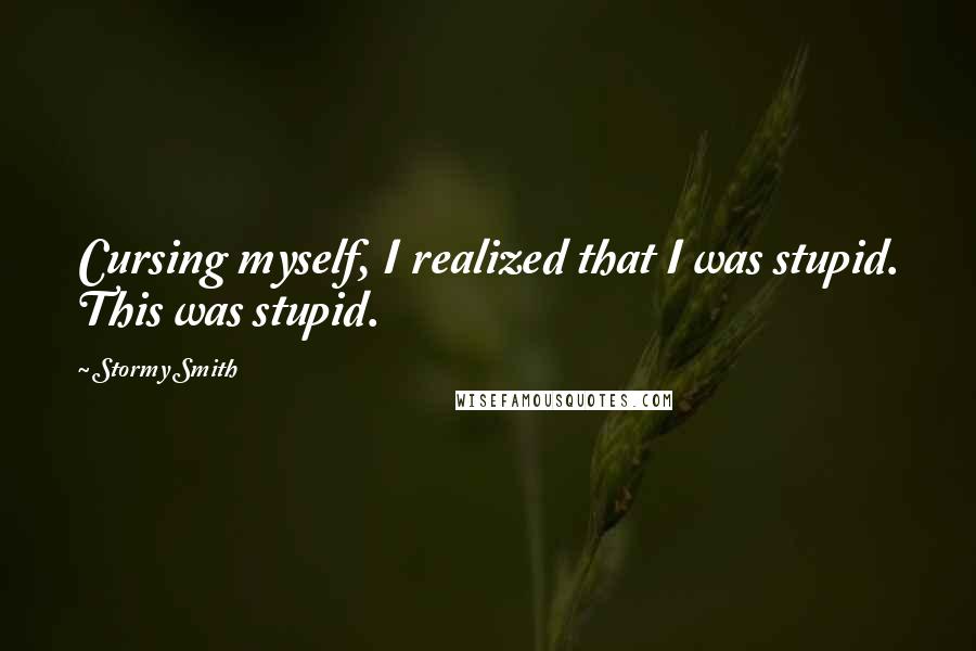 Stormy Smith Quotes: Cursing myself, I realized that I was stupid. This was stupid.