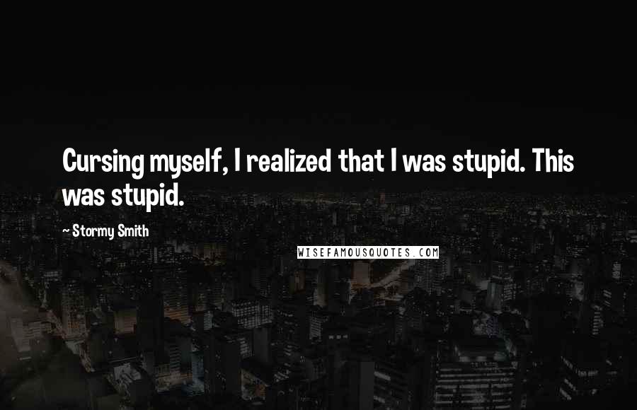 Stormy Smith Quotes: Cursing myself, I realized that I was stupid. This was stupid.