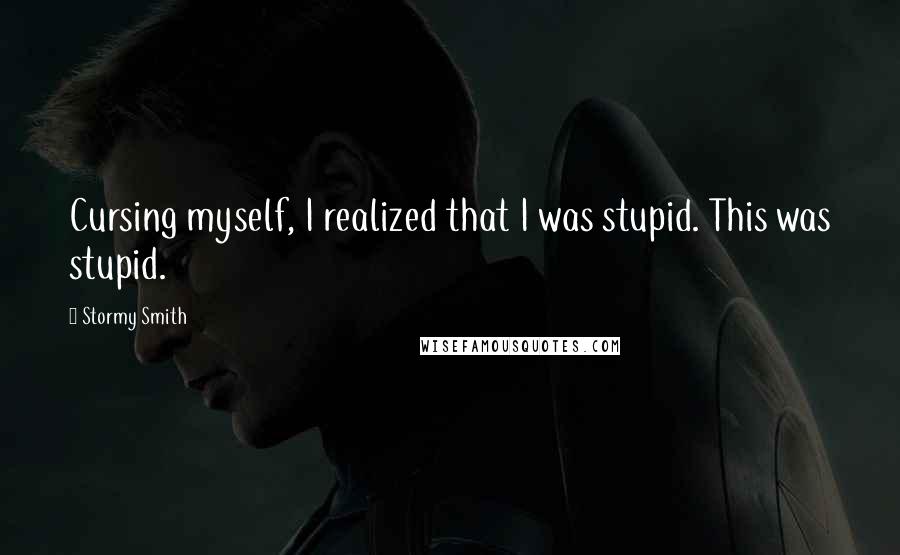 Stormy Smith Quotes: Cursing myself, I realized that I was stupid. This was stupid.