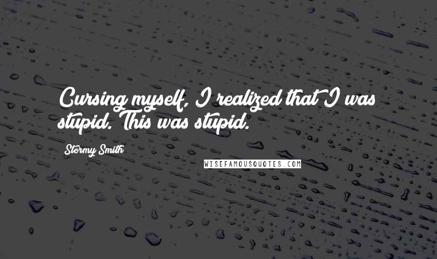 Stormy Smith Quotes: Cursing myself, I realized that I was stupid. This was stupid.