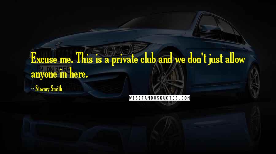 Stormy Smith Quotes: Excuse me. This is a private club and we don't just allow anyone in here.