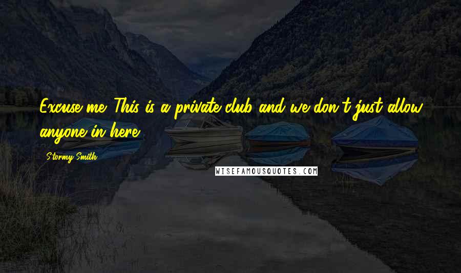 Stormy Smith Quotes: Excuse me. This is a private club and we don't just allow anyone in here.