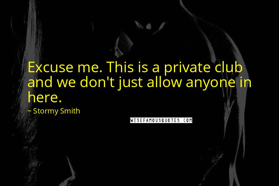 Stormy Smith Quotes: Excuse me. This is a private club and we don't just allow anyone in here.