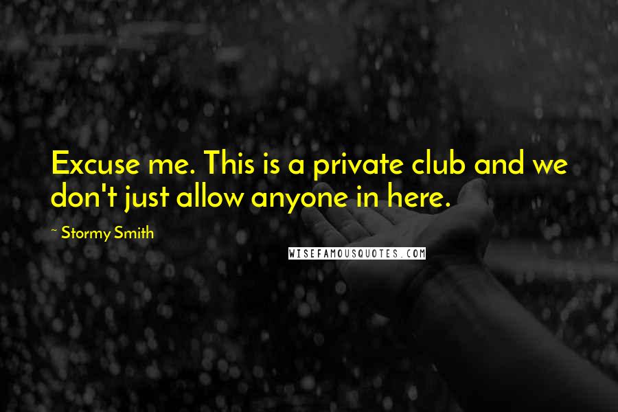 Stormy Smith Quotes: Excuse me. This is a private club and we don't just allow anyone in here.