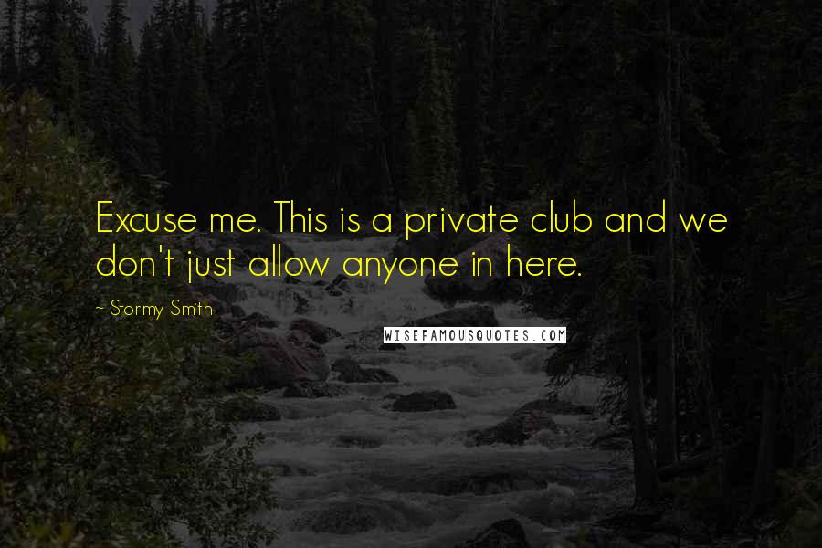 Stormy Smith Quotes: Excuse me. This is a private club and we don't just allow anyone in here.
