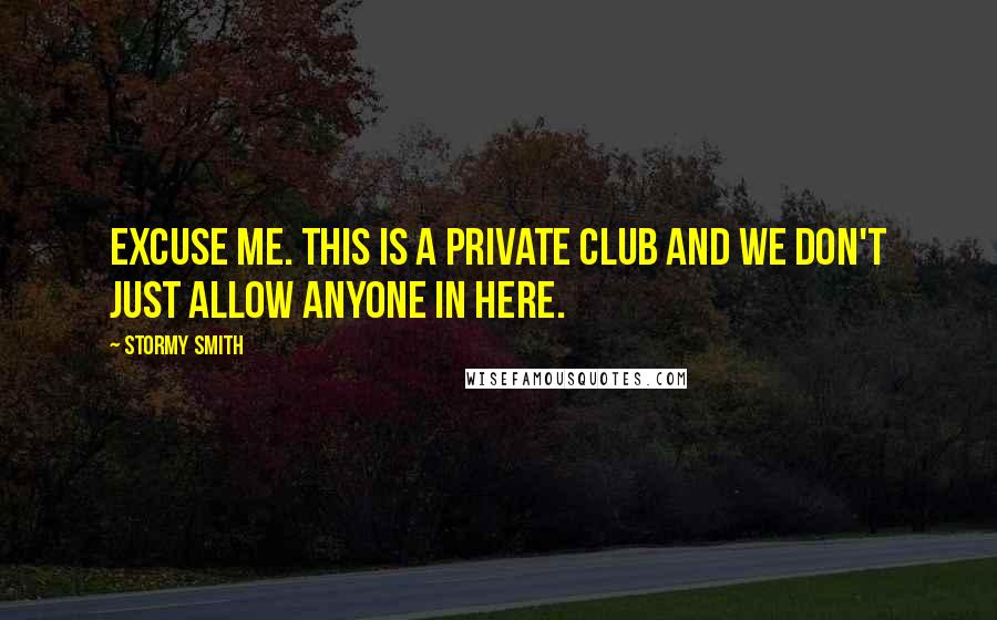 Stormy Smith Quotes: Excuse me. This is a private club and we don't just allow anyone in here.