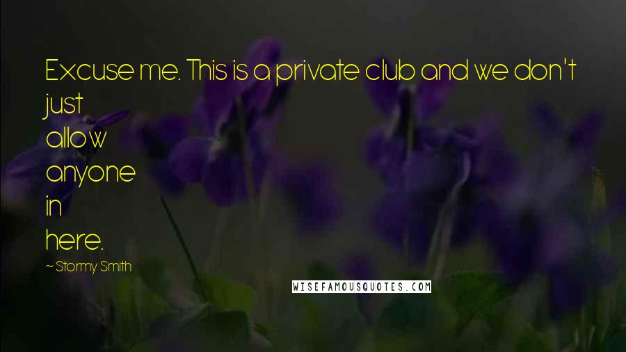 Stormy Smith Quotes: Excuse me. This is a private club and we don't just allow anyone in here.
