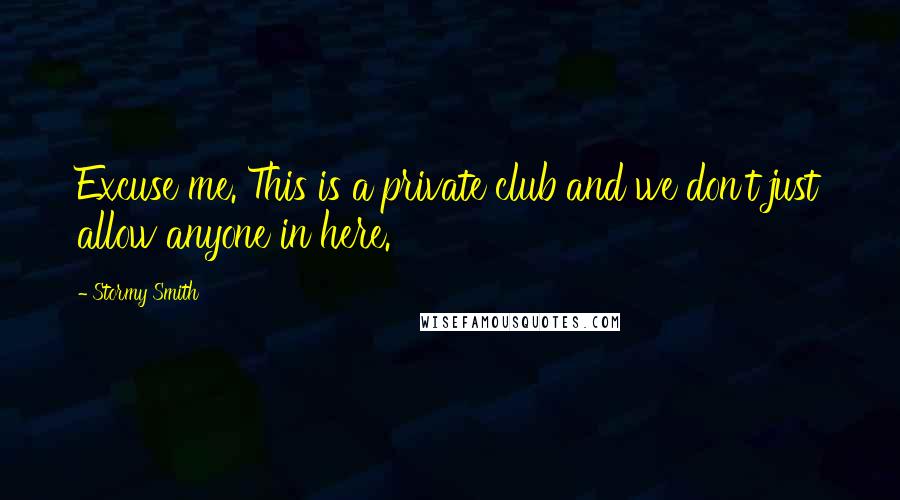 Stormy Smith Quotes: Excuse me. This is a private club and we don't just allow anyone in here.