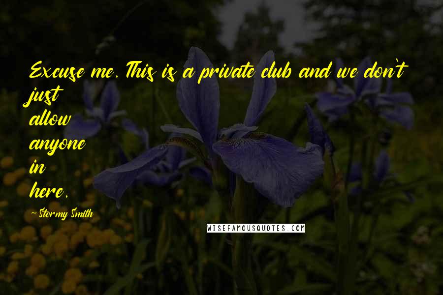 Stormy Smith Quotes: Excuse me. This is a private club and we don't just allow anyone in here.