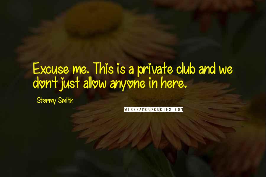Stormy Smith Quotes: Excuse me. This is a private club and we don't just allow anyone in here.