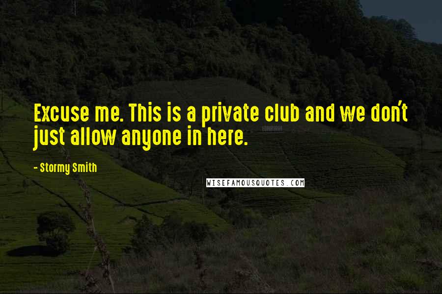 Stormy Smith Quotes: Excuse me. This is a private club and we don't just allow anyone in here.