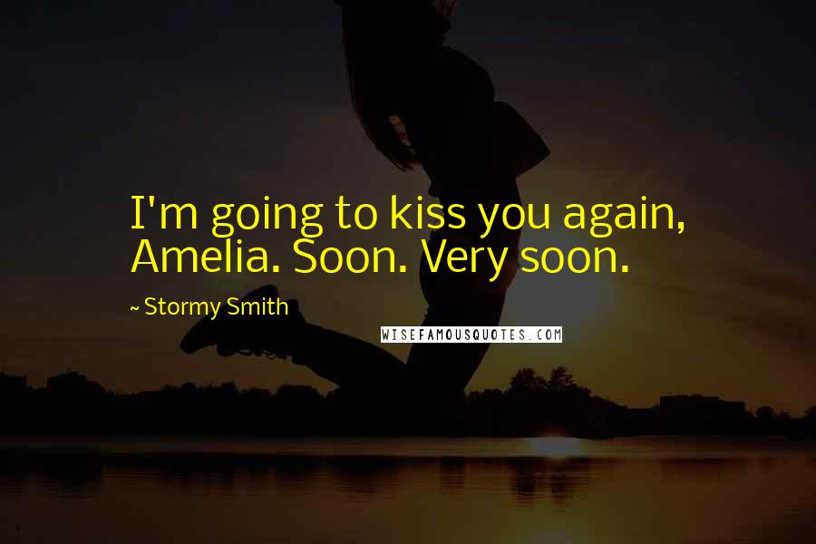 Stormy Smith Quotes: I'm going to kiss you again, Amelia. Soon. Very soon.