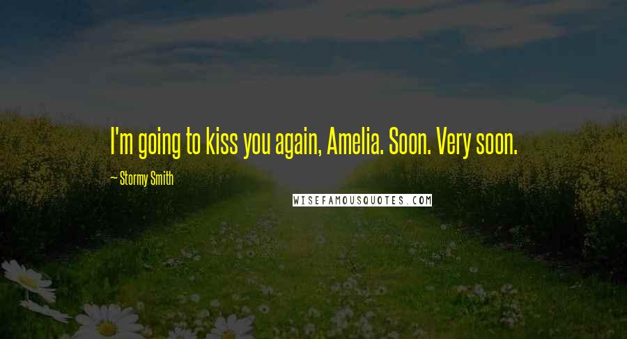 Stormy Smith Quotes: I'm going to kiss you again, Amelia. Soon. Very soon.