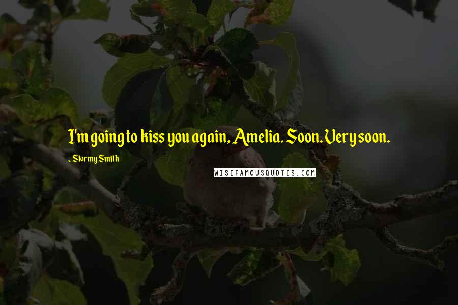 Stormy Smith Quotes: I'm going to kiss you again, Amelia. Soon. Very soon.