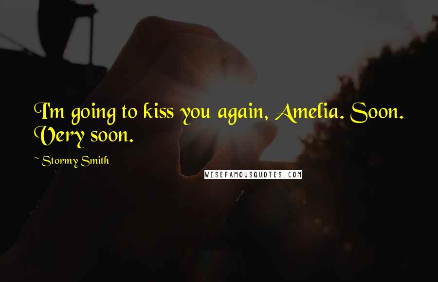 Stormy Smith Quotes: I'm going to kiss you again, Amelia. Soon. Very soon.