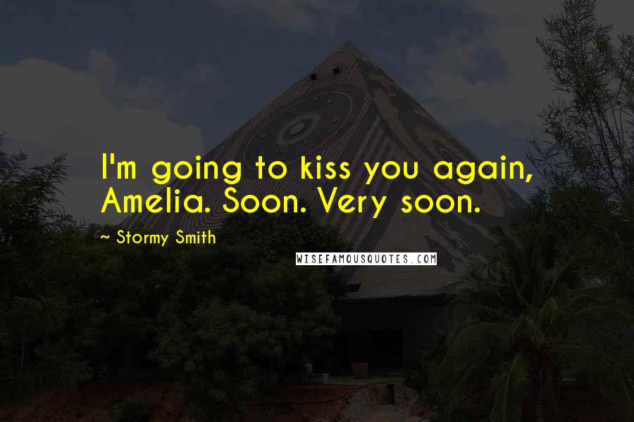 Stormy Smith Quotes: I'm going to kiss you again, Amelia. Soon. Very soon.