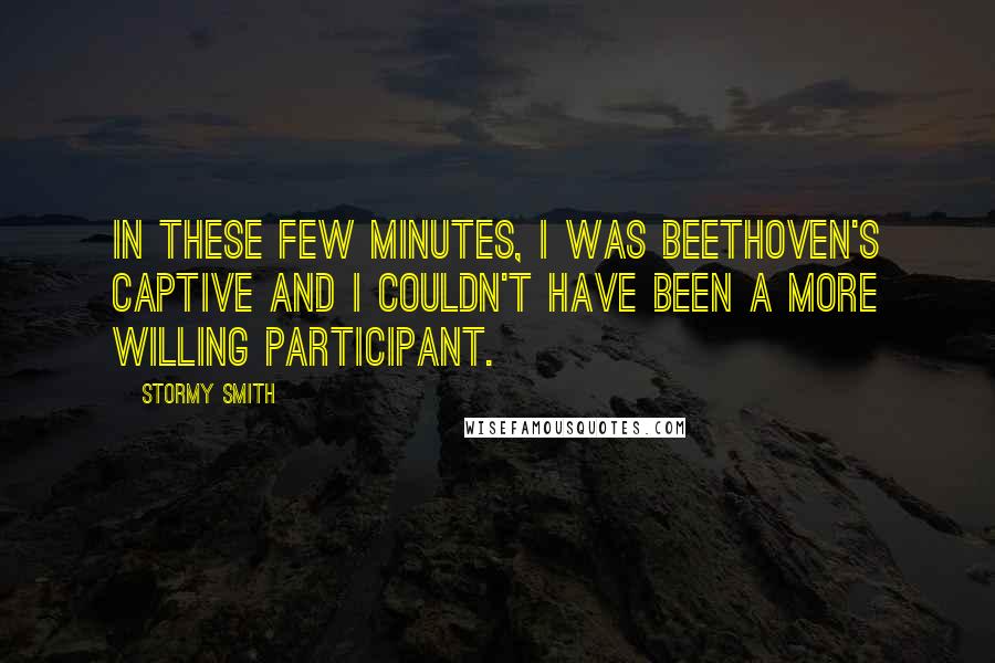 Stormy Smith Quotes: In these few minutes, I was Beethoven's captive and I couldn't have been a more willing participant.