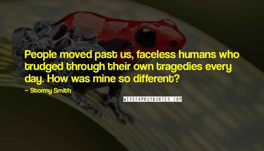 Stormy Smith Quotes: People moved past us, faceless humans who trudged through their own tragedies every day. How was mine so different?