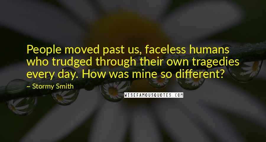 Stormy Smith Quotes: People moved past us, faceless humans who trudged through their own tragedies every day. How was mine so different?