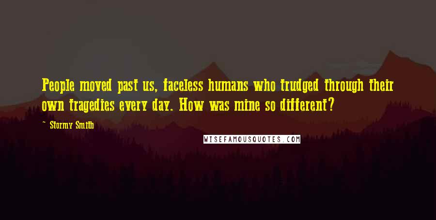 Stormy Smith Quotes: People moved past us, faceless humans who trudged through their own tragedies every day. How was mine so different?