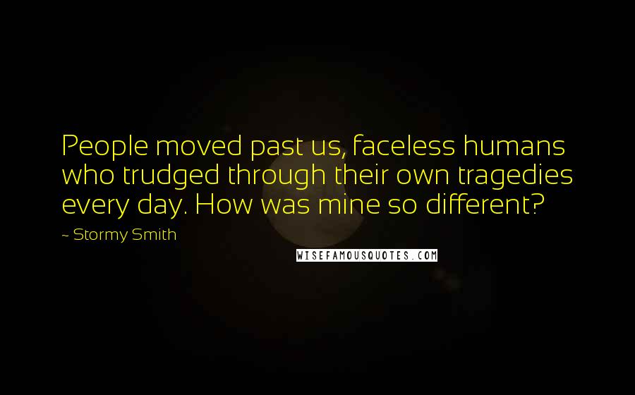 Stormy Smith Quotes: People moved past us, faceless humans who trudged through their own tragedies every day. How was mine so different?