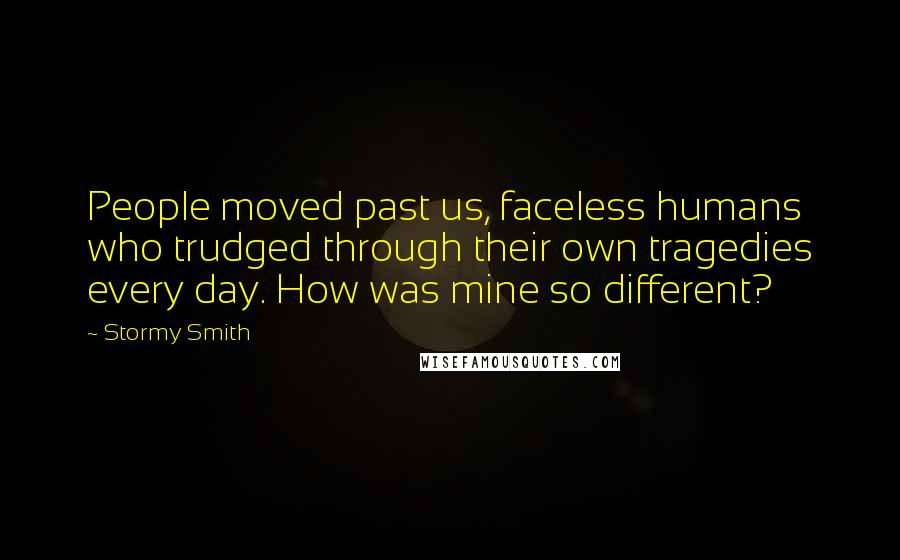 Stormy Smith Quotes: People moved past us, faceless humans who trudged through their own tragedies every day. How was mine so different?