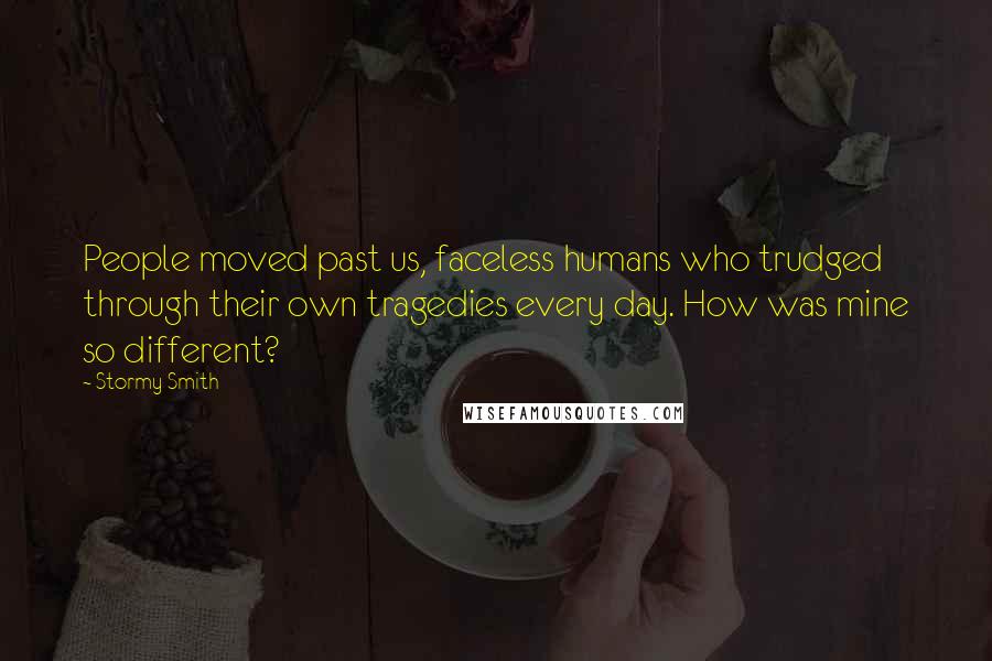 Stormy Smith Quotes: People moved past us, faceless humans who trudged through their own tragedies every day. How was mine so different?