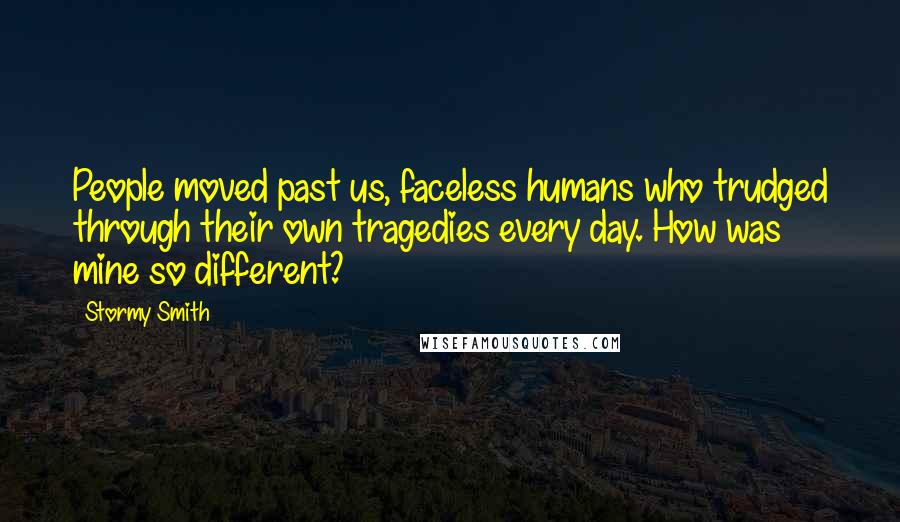 Stormy Smith Quotes: People moved past us, faceless humans who trudged through their own tragedies every day. How was mine so different?