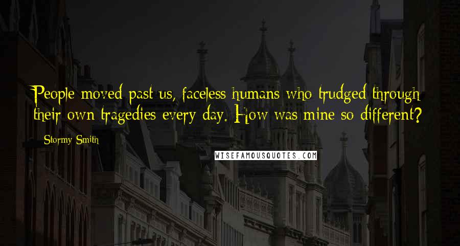 Stormy Smith Quotes: People moved past us, faceless humans who trudged through their own tragedies every day. How was mine so different?