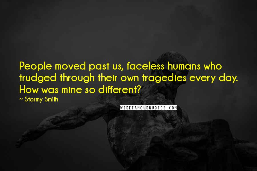 Stormy Smith Quotes: People moved past us, faceless humans who trudged through their own tragedies every day. How was mine so different?