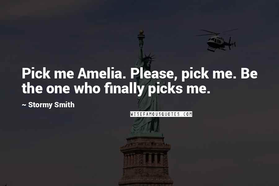 Stormy Smith Quotes: Pick me Amelia. Please, pick me. Be the one who finally picks me.