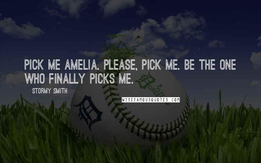 Stormy Smith Quotes: Pick me Amelia. Please, pick me. Be the one who finally picks me.