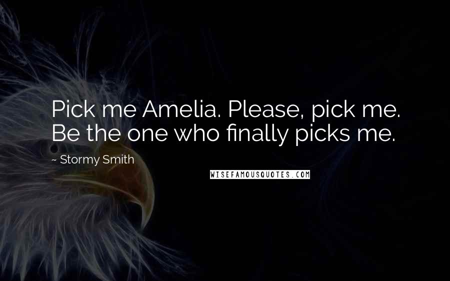 Stormy Smith Quotes: Pick me Amelia. Please, pick me. Be the one who finally picks me.