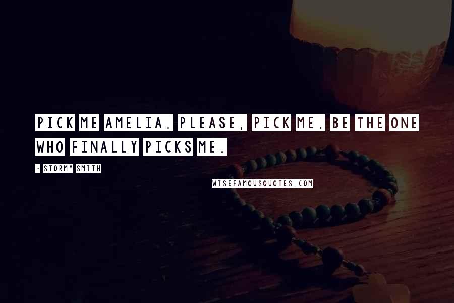 Stormy Smith Quotes: Pick me Amelia. Please, pick me. Be the one who finally picks me.