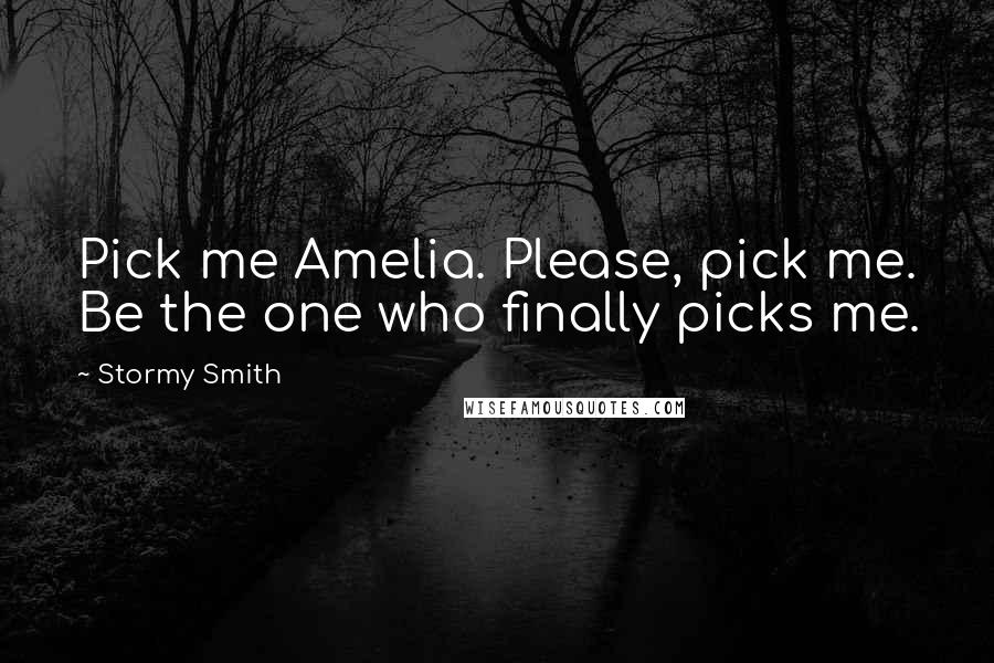Stormy Smith Quotes: Pick me Amelia. Please, pick me. Be the one who finally picks me.