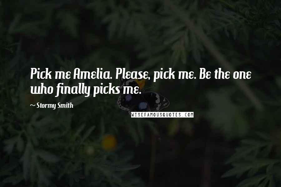 Stormy Smith Quotes: Pick me Amelia. Please, pick me. Be the one who finally picks me.