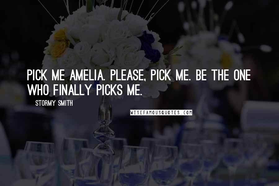 Stormy Smith Quotes: Pick me Amelia. Please, pick me. Be the one who finally picks me.