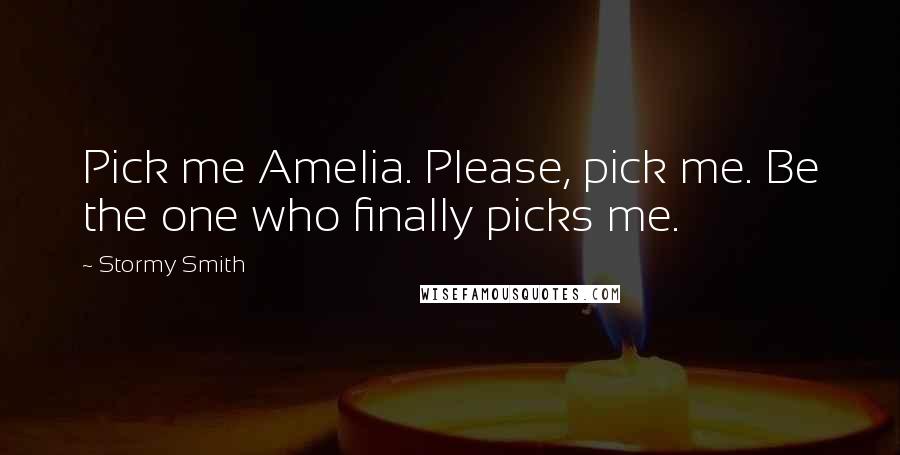 Stormy Smith Quotes: Pick me Amelia. Please, pick me. Be the one who finally picks me.