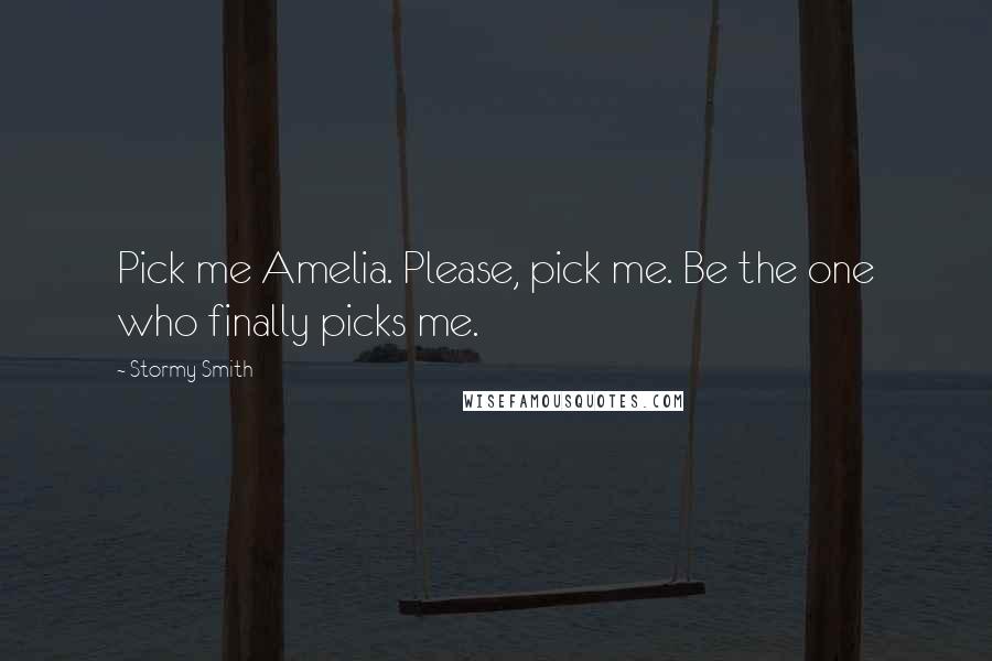 Stormy Smith Quotes: Pick me Amelia. Please, pick me. Be the one who finally picks me.