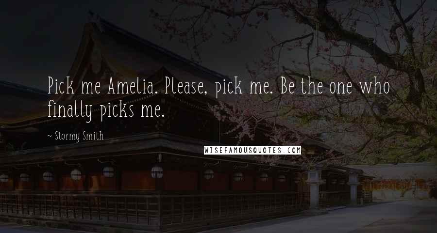 Stormy Smith Quotes: Pick me Amelia. Please, pick me. Be the one who finally picks me.