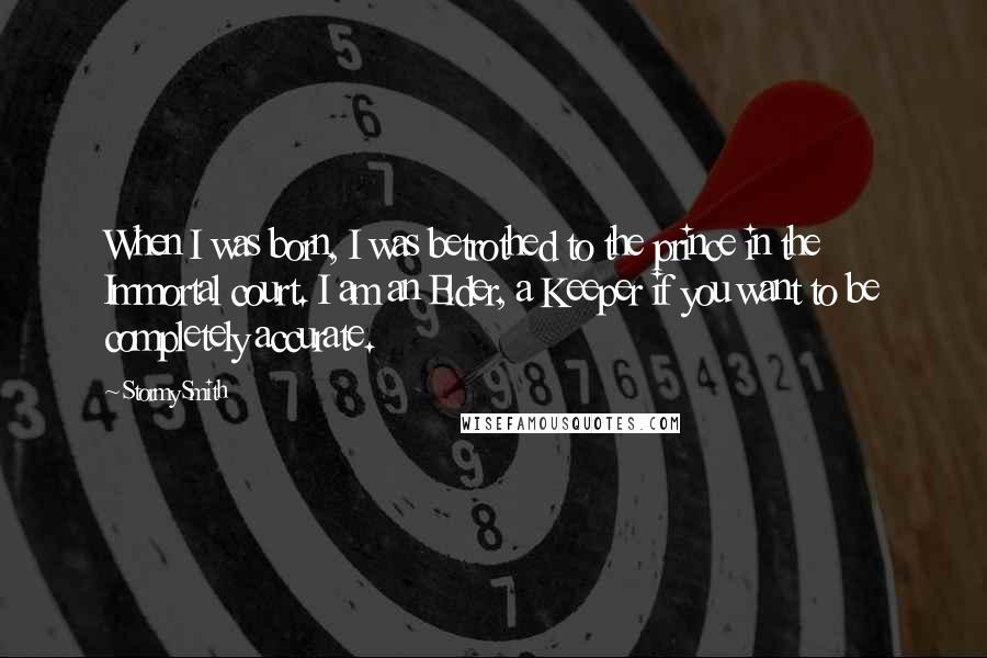 Stormy Smith Quotes: When I was born, I was betrothed to the prince in the Immortal court. I am an Elder, a Keeper if you want to be completely accurate.